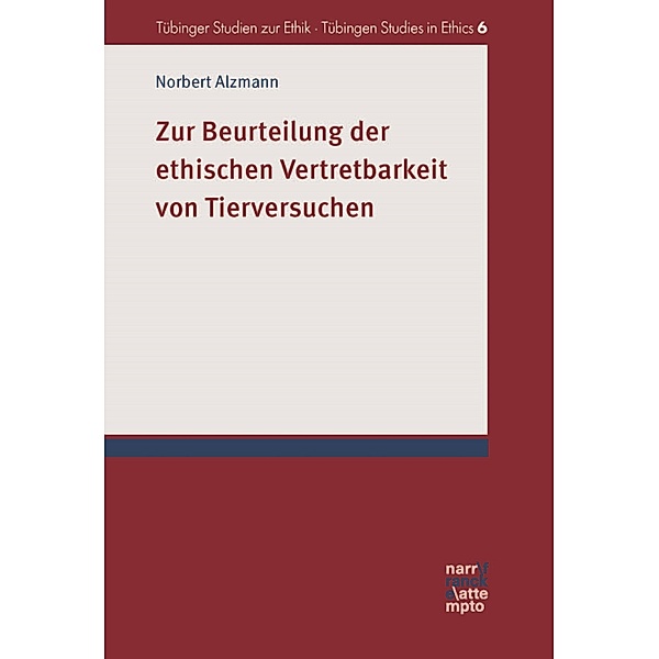 Zur Beurteilung der ethischen Vertretbarkeit von Tierversuchen / Tübinger Studien zur Ethik - Tübingen Studies in Ethics Bd.6, Norbert Alzmann