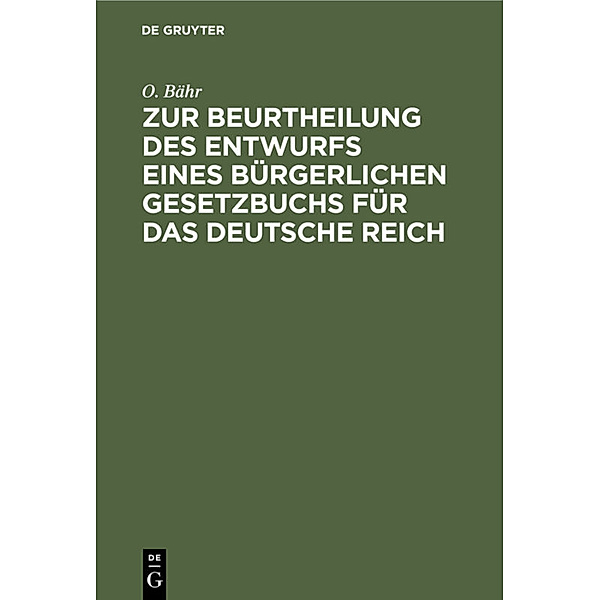 Zur Beurtheilung des Entwurfs eines bürgerlichen Gesetzbuchs für das Deutsche Reich, O. Bähr