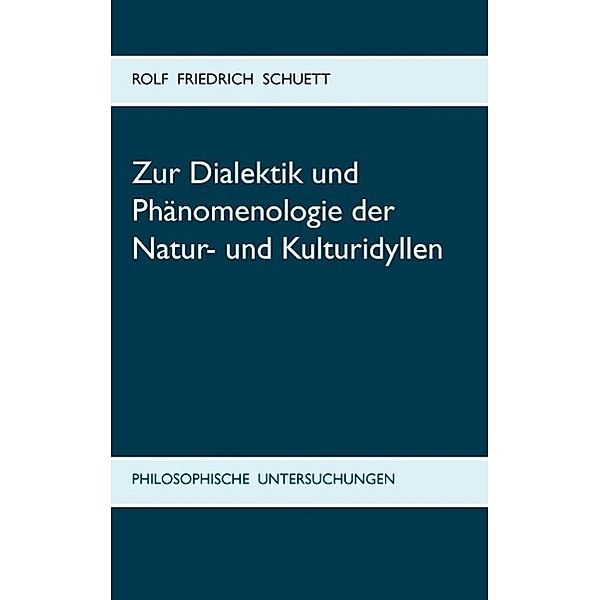 Zur Dialektik und Phänomenologie der Natur- und Kulturidyllen, Rolf Friedrich Schuett