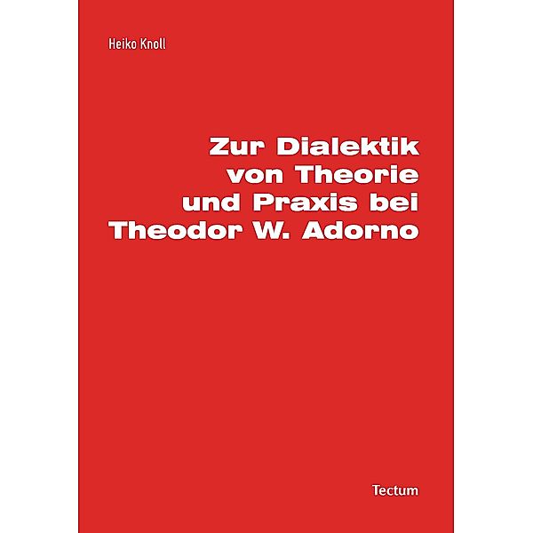 Zur Dialektik von Theorie und Praxis bei Theodor W. Adorno, Heiko Knoll