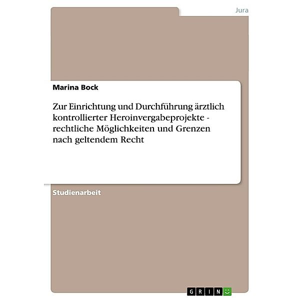 Zur Einrichtung und Durchführung ärztlich kontrollierter Heroinvergabeprojekte - rechtliche Möglichkeiten und Grenzen na, Marina Bock