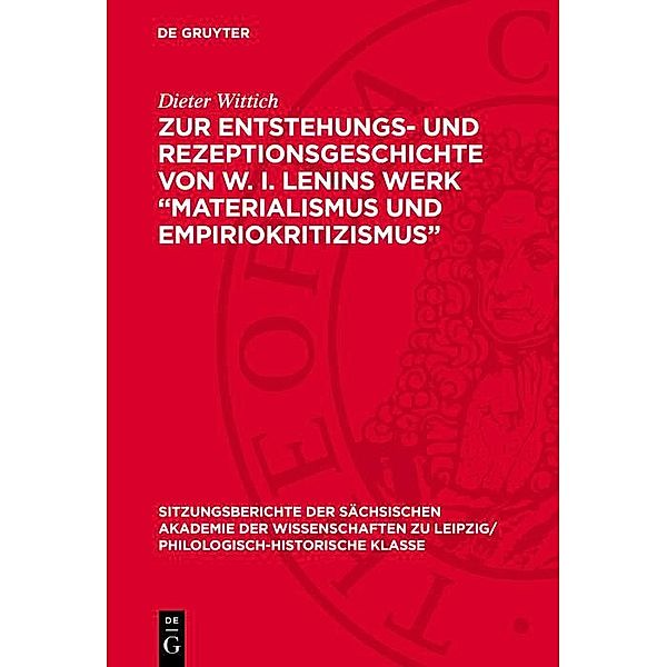 Zur Entstehungs- und Rezeptionsgeschichte von W. I. Lenins Werk Materialismus und Empiriokritizismus / Sitzungsberichte der Sächsischen Akademie der Wissenschaften zu Leipzig/ Philologisch-Historische Klasse Bd.1272, Dieter Wittich