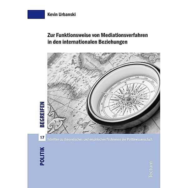 Zur Funktionsweise von Mediationsverfahren in den internationalen Beziehungen / Politik begreifen.  Schriften zu theoretischen und empirischen Problemen der Politikwissenschaft Bd.17, Kevin Urbanski