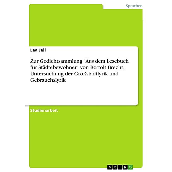 Zur Gedichtsammlung Aus dem Lesebuch für Städtebewohner von Bertolt Brecht. Untersuchung der Großstadtlyrik und Gebrauchslyrik, Lea Jell