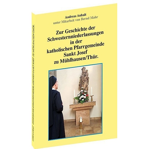 Zur Geschichte der Schwesternniederlassungen in der katholischen Pfarrgemeinde Sankt Josef zu Mühlhausen/Thür., Andreas Anhalt