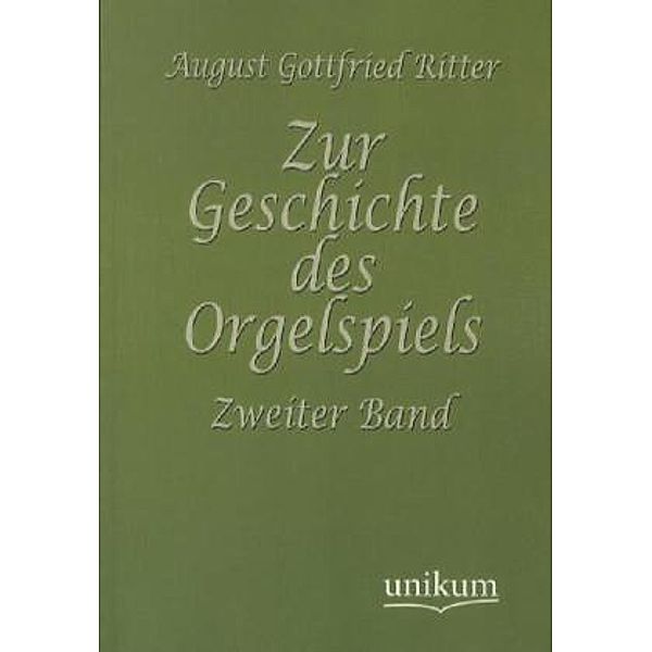 Zur Geschichte des Orgelspiels.Bd.2, August G. Ritter