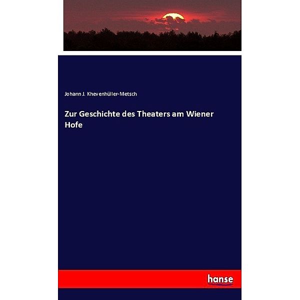 Zur Geschichte des Theaters am Wiener Hofe, Johann J. Khevenhüller-Metsch