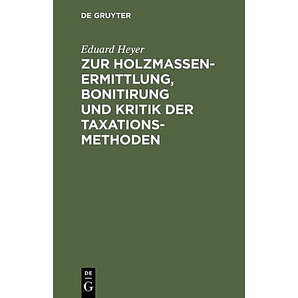 Zur Holzmassen-Ermittlung, Bonitirung und Kritik der Taxationsmethoden, Eduard Heyer