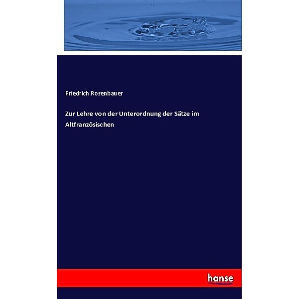 Zur Lehre von der Unterordnung der Sätze im Altfranzösischen, Friedrich Rosenbauer