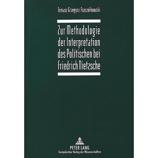 Zur Methodologie der Interpretation des Politischen bei Friedrich Nietzsche, Tomasz Grzegorz Pszczólkowski