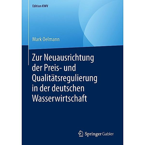 Zur Neuausrichtung der Preis- und Qualitätsregulierung in der deutschen Wasserwirtschaft / Edition KWV, Mark Oelmann