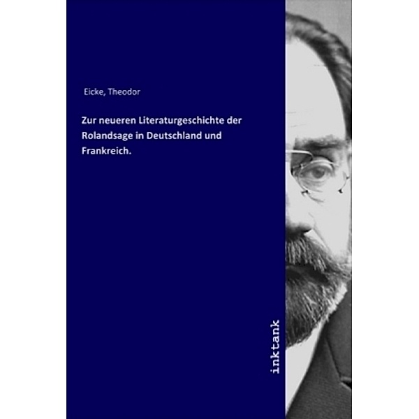 Zur neueren Literaturgeschichte der Rolandsage in Deutschland und Frankreich., Theodor Eicke
