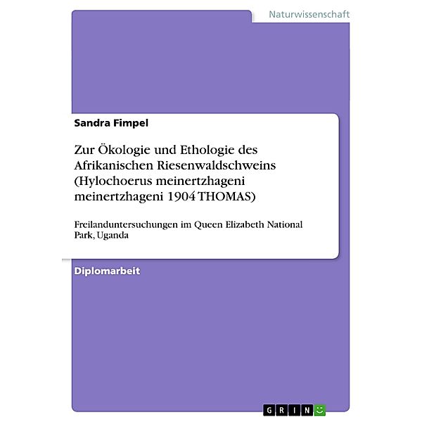 Zur Ökologie und Ethologie des Afrikanischen Riesenwaldschweins (Hylochoerus meinertzhageni meinertzhageni 1904 THOMAS), Sandra Fimpel