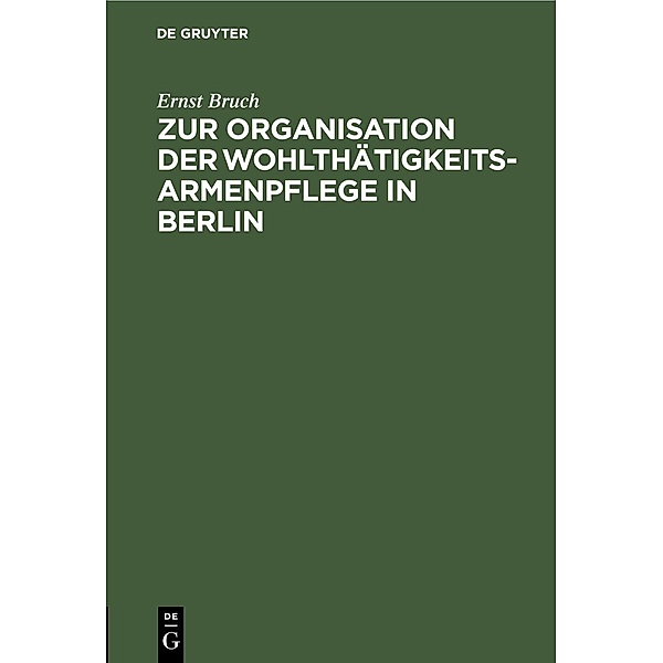 Zur Organisation der Wohlthätigkeits-Armenpflege in Berlin, Ernst Bruch