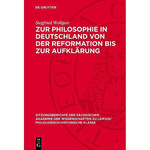 Zur Philosophie in Deutschland von der Reformation bis zur Aufklärung / Sitzungsberichte der Sächsischen Akademie der Wissenschaften zu Leipzig/ Philologisch-Historische Klasse Bd.1226, Siegfried Wollgast