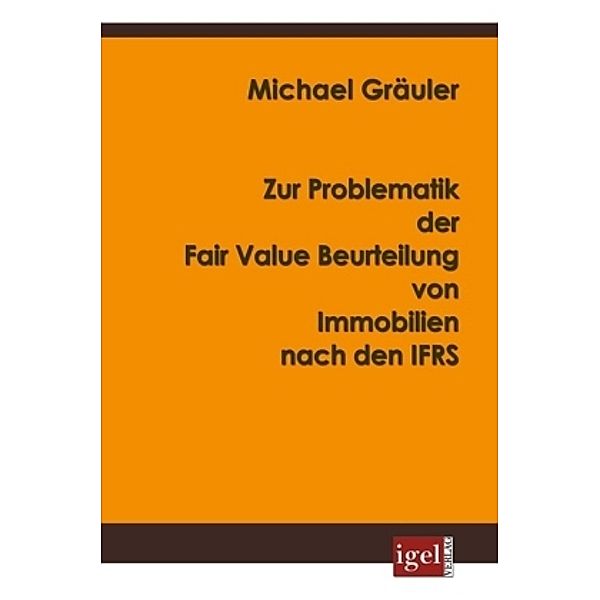 Zur Problematik der Fair Value Beurteilung von Immobilien nach den IFRS, Michael Gräuler