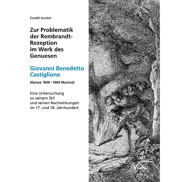 Zur Problematik der Rembrandt-Rezeption im Werk des Genuesen Giovanni Benedetto Castiglione (Genua 1609 - 1664 Mantua), Ewald Jeutter