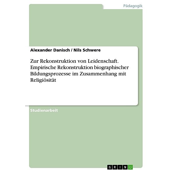 Zur Rekonstruktion von Leidenschaft. Empirische Rekonstruktion biographischer Bildungsprozesse im Zusammenhang mit Religiösität, Alexander Danisch, Nils Schwere