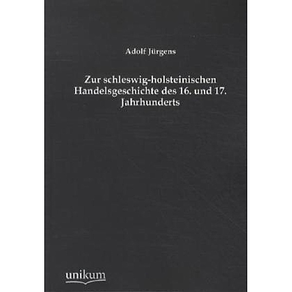 Zur schleswig-holsteinischen Handelsgeschichte des 16. und 17. Jahrhunderts, Adolf Jürgens