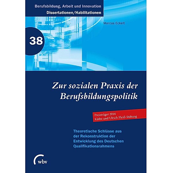 Zur sozialen Praxis der Berufsbildungspolitik / Berufsbildung, Arbeit und Innovation - Dissertationen und Habilitationen Bd.38, Marcus Eckelt