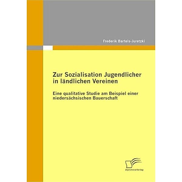 Zur Sozialisation Jugendlicher in ländlichen Vereinen: Eine qualitative Studie am Beispiel einer niedersächsischen Bauerschaft, Frederik Bartels-Juretzki