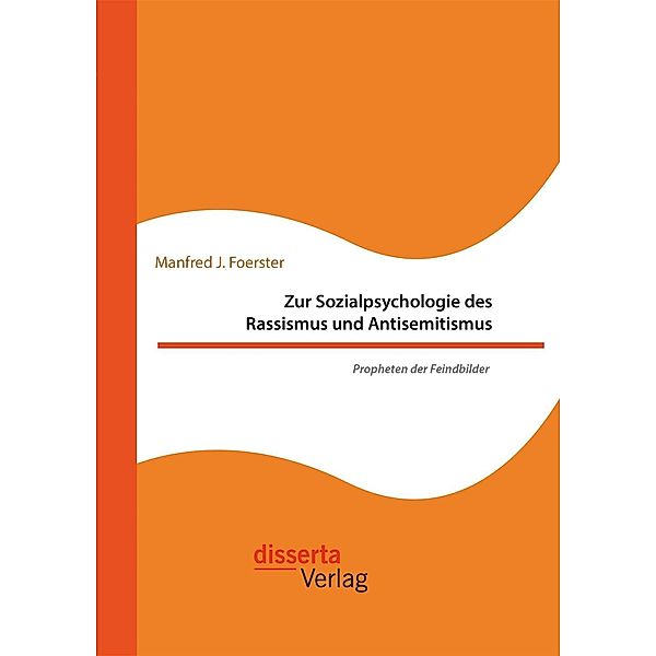 Zur Sozialpsychologie des Rassismus und Antisemitismus. Propheten der Feindbilder, Manfred J. Foerster