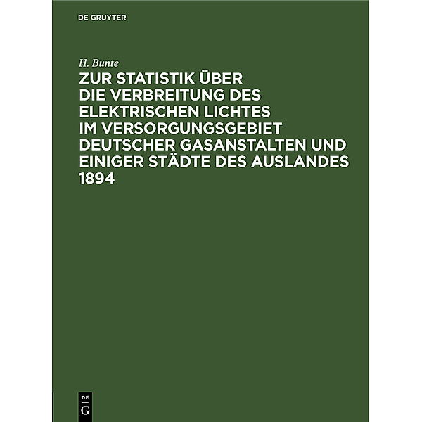 Zur Statistik über die Verbreitung des elektrischen Lichtes im Versorgungsgebiet deutscher Gasanstalten und einiger Städte des Auslandes 1894, H. Bunte