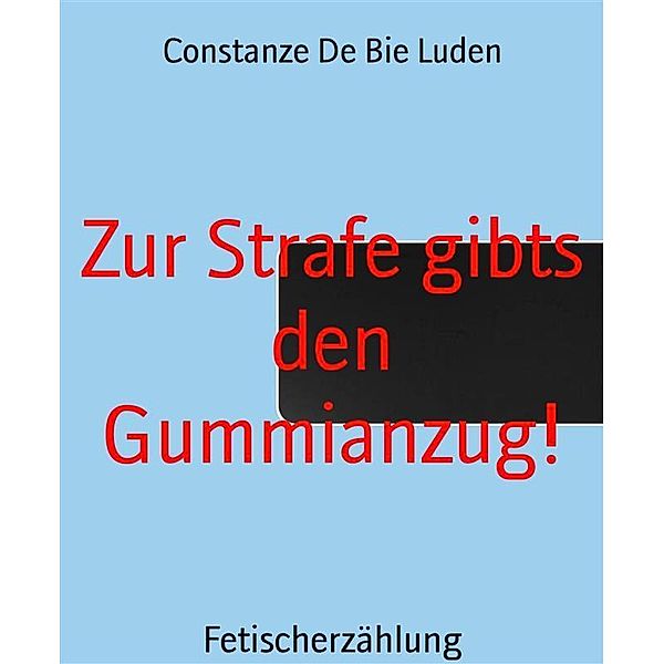 Zur Strafe gibts den Gummianzug!, Constanze de Bie Luden