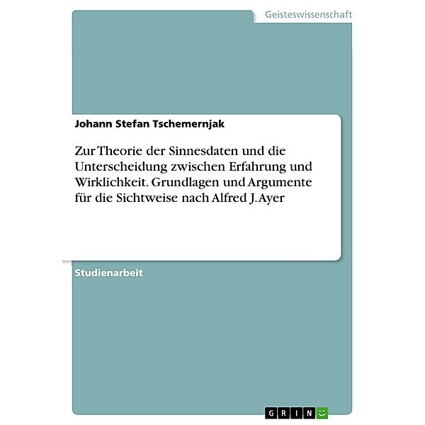 Zur Theorie der Sinnesdaten und die Unterscheidung zwischen Erfahrung und Wirklichkeit. Grundlagen und Argumente für die Sichtweise nach Alfred J. Ayer, Johann Stefan Tschemernjak