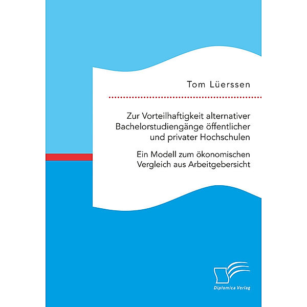 Zur Vorteilhaftigkeit alternativer Bachelorstudiengänge öffentlicher und privater Hochschulen. Ein Modell zum ökonomischen Vergleich aus Arbeitgebersicht, Tom Lüerssen