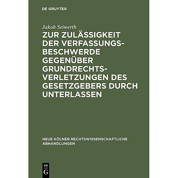 Zur Zulässigkeit der Verfassungsbeschwerde gegenüber Grundrechtsverletzungen des Gesetzgebers durch Unterlassen / Neue Kölner rechtswissenschaftliche Abhandlungen Bd.20, Jakob Seiwerth