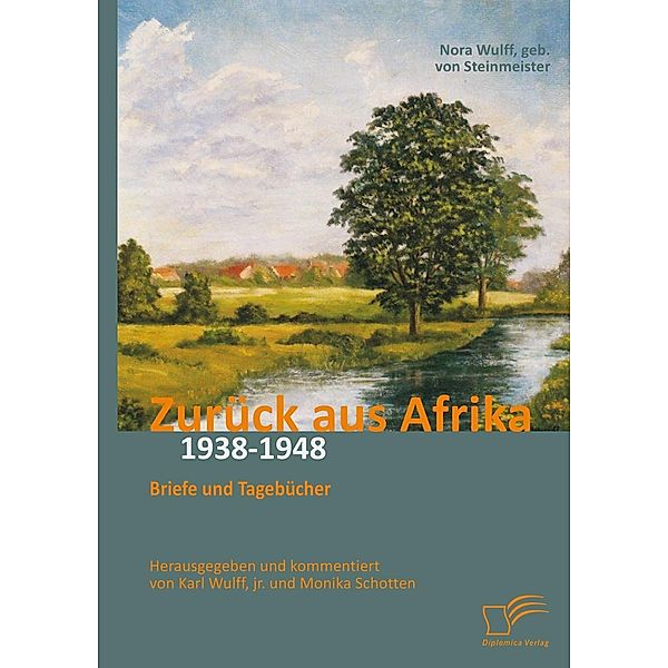 Zurück aus Afrika: Briefe und Tagebücher 1938-1948, Karl Wulff, Monika Schotten, Nora von Steinmeister