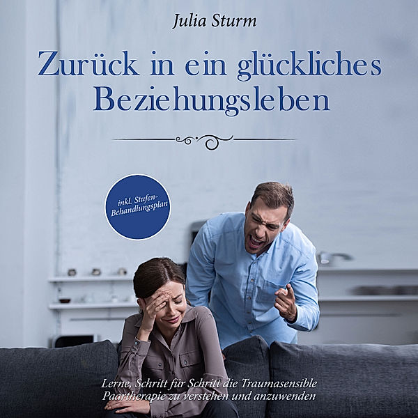 Zurück in ein glückliches Beziehungsleben: Lerne, Schritt für Schritt die Traumasensible Paartherapie zu verstehen und anzuwenden - inkl. Stufen-Behandlungsplan, Julia Sturm