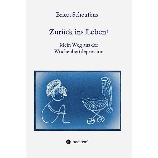 Zurück ins Leben! - Mein Weg aus der Wochenbettdepression, Britta Scheufens