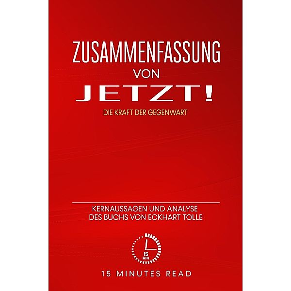 Zusammenfassung: Jetzt! - Die Kraft der Gegenwart: Kernaussagen und Analyse des Buchs von Eckhart Tolle / Zusammenfassung, Minutes Read