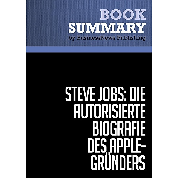 Zusammenfassung: Steve Jobs: Die autorisierte Biografie des Apple-Gründers - Walter Isaacson, Businessnews Publishing