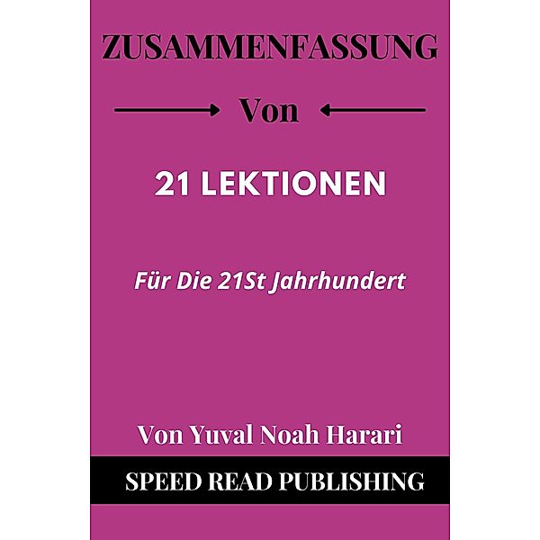 Zusammenfassung Von 21 Lektionen Für Die 21St Jahrhundert Von Yuval Noah Harari, Speed Read Publishing