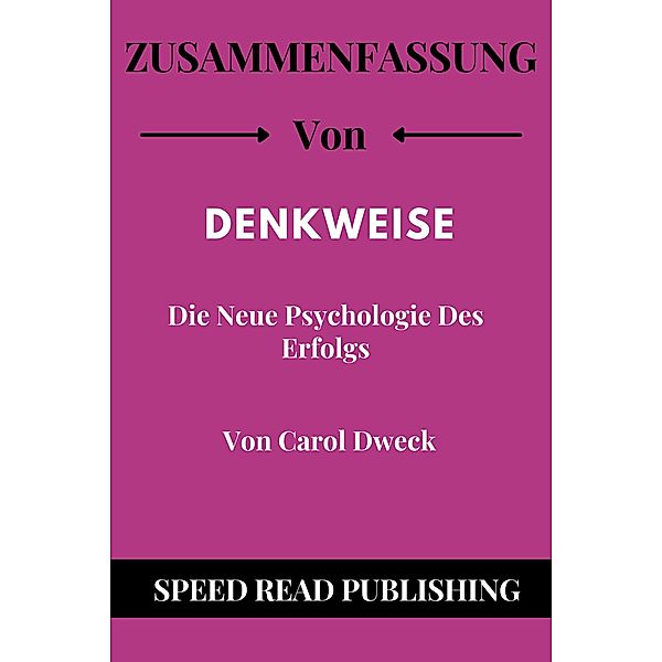 Zusammenfassung VON  Denkweise Von Carol Dweck Die Neue Psychologie Des Erfolgs, Speed Read Publishing