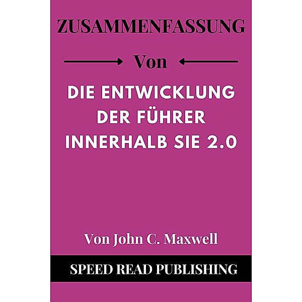 Zusammenfassung Von Die Entwicklung Der Führer Innerhalb Sie 2.0 Von John C. Maxwell, Speed Read Publishing