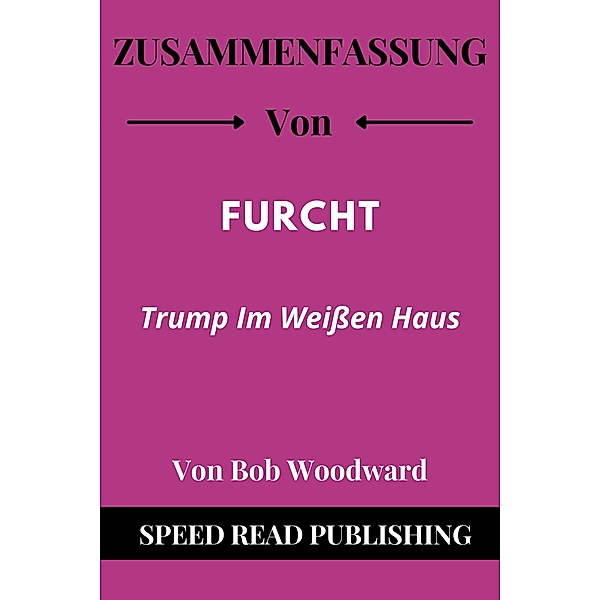 Zusammenfassung Von Furcht Von Bob Woodward Trump im Weißen Haus, Speed Read Publishing