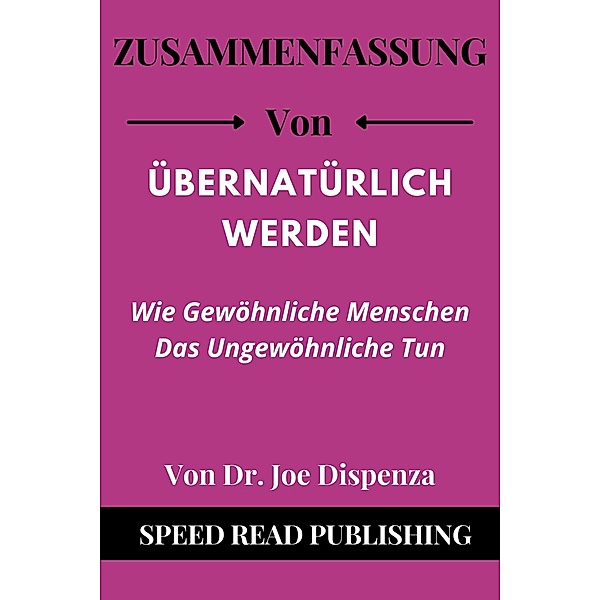 Zusammenfassung Von Übernatürlich Werden Von Dr. Joe Dispenza Wie Gewöhnliche Menschen Das Ungewöhnliche Tun, Speed Read Publishing