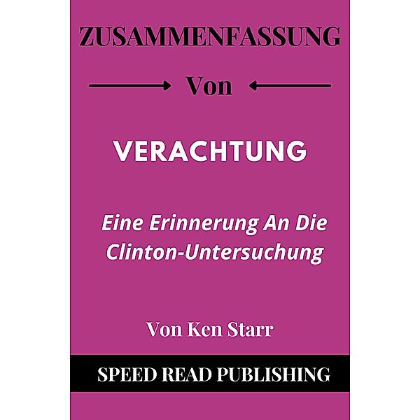 Zusammenfassung Von Verachtung Von Ken Starr Eine Erinnerung An Die Clinton-Untersuchung, Speed Read Publishing