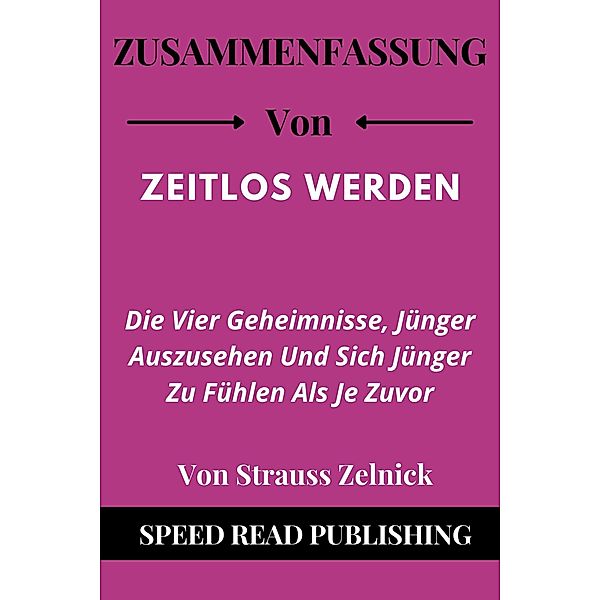 Zusammenfassung Von Zeitlos Werden Von Strauss Zelnick  Die Vier Geheimnisse, Jünger Auszusehen Und Sich Jünger Zu Fühlen Als Je Zuvor, Speed Read Publishing