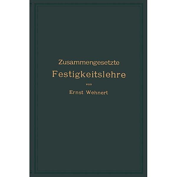 Zusammengesetzte Festigkeitslehre nebst Aufgaben aus dem Gebiete des Maschinenbaues und der Baukonstruktion, Ernst Wehnert