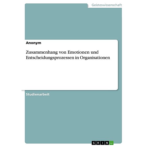 Zusammenhang von Emotionen und Entscheidungsprozessen in Organisationen