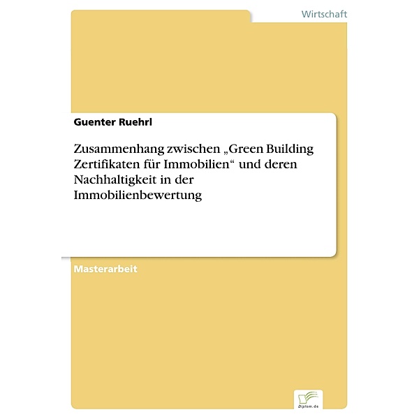 Zusammenhang zwischen Green Building Zertifikaten für Immobilien und deren Nachhaltigkeit in der Immobilienbewertung, Guenter Ruehrl