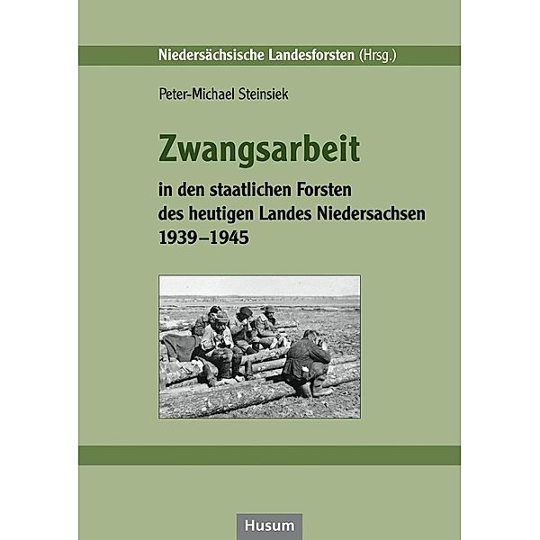 Zwangsarbeit in den staatlichen Forsten des heutigen Landes Niedersachsen 1939-1945, Peter-Michael Steinsiek