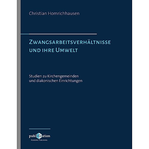 Zwangsarbeitsverhältnisse und ihre Umwelt - Studien zu Kirchengemeinden und diakonischen Einrichtungen, Christian Homrichhausen