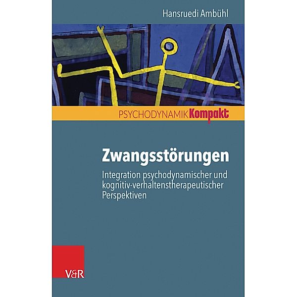 Zwangsstörungen - Integration psychodynamischer und kognitiv-verhaltenstherapeutischer Perspektiven / Psychodynamik kompakt, Hansruedi Ambühl