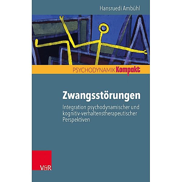 Zwangsstörungen - Integration psychodynamischer und kognitiv-verhaltenstherapeutischer Perspektiven / Psychodynamik kompakt, Hansruedi Ambühl